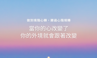 做到境隨心轉，勝過心隨境轉－「當你的心改變了，你的外境就會跟著改變」