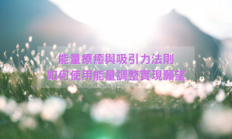 能量療癒與吸引力法則：如何使用能量調整實現願望