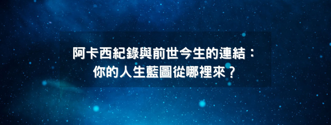 阿卡西記錄系列文三》阿卡西紀錄與前世今生的連結:你的人生藍圖從哪裡來? 阿卡西記錄系列文三》阿卡西紀錄與前世今生的連結:你的人生藍圖從哪裡來?
