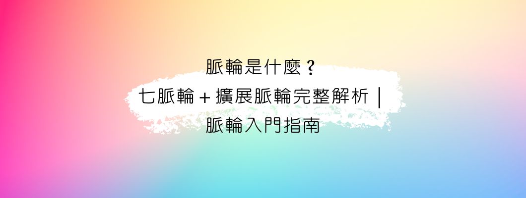 脈輪第一篇｜脈輪入門：什麼是脈輪？七脈輪＋擴展脈輪完整解析