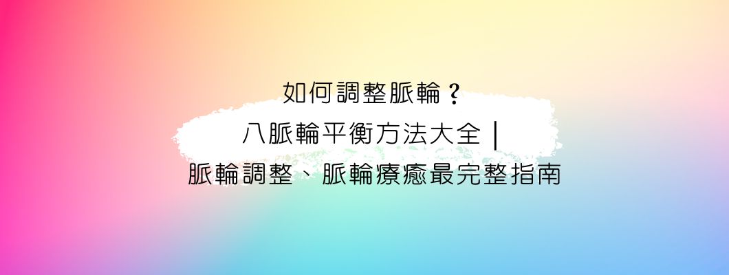 脈輪第三篇|如何調整脈輪？八脈輪平衡方法大全｜脈輪調整、脈輪療癒最完整指南